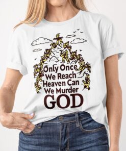 Only Once We Reach Heaven Can We Murder GOD Classic TShirt
