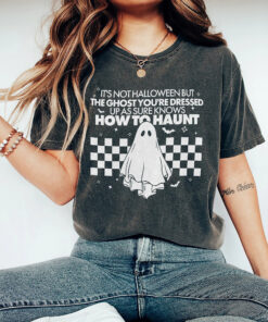 Halloween Shirt, It's not Halloween but the ghost you're dressed up as sure knows how to haunt, Halloween party